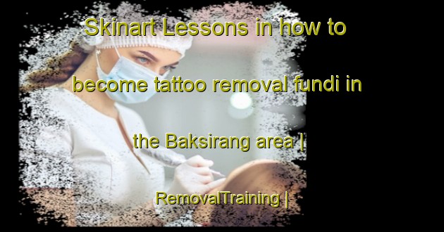 Skinart Lessons in how to become tattoo removal fundi in the Baksirang area | RemovalTraining | RemovalClasses | SkinartTraining-Nepal